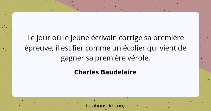 Le jour où le jeune écrivain corrige sa première épreuve, il est fier comme un écolier qui vient de gagner sa première vérole.... - Charles Baudelaire