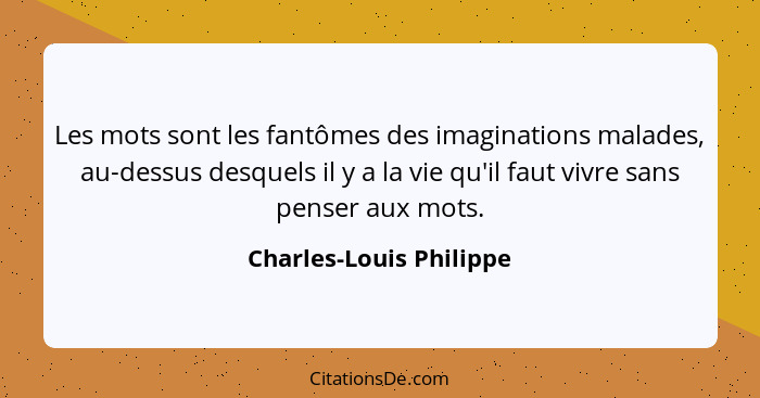 Les mots sont les fantômes des imaginations malades, au-dessus desquels il y a la vie qu'il faut vivre sans penser aux mots.... - Charles-Louis Philippe