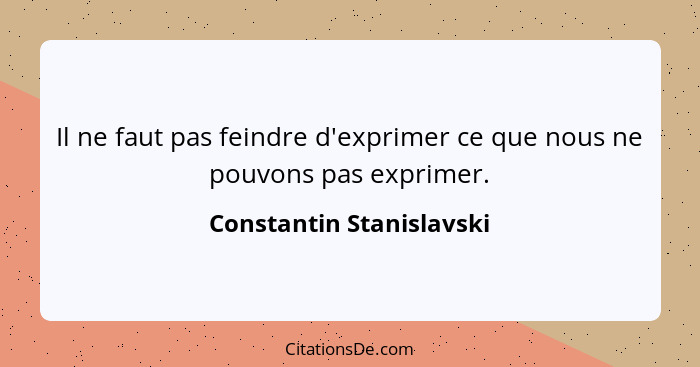 Il ne faut pas feindre d'exprimer ce que nous ne pouvons pas exprimer.... - Constantin Stanislavski