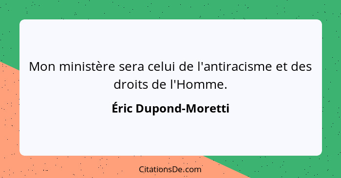 Mon ministère sera celui de l'antiracisme et des droits de l'Homme.... - Éric Dupond-Moretti