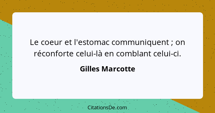 Le coeur et l'estomac communiquent ; on réconforte celui-là en comblant celui-ci.... - Gilles Marcotte
