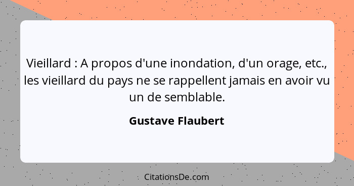 Vieillard : A propos d'une inondation, d'un orage, etc., les vieillard du pays ne se rappellent jamais en avoir vu un de sembl... - Gustave Flaubert