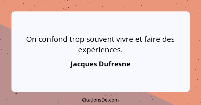On confond trop souvent vivre et faire des expériences.... - Jacques Dufresne