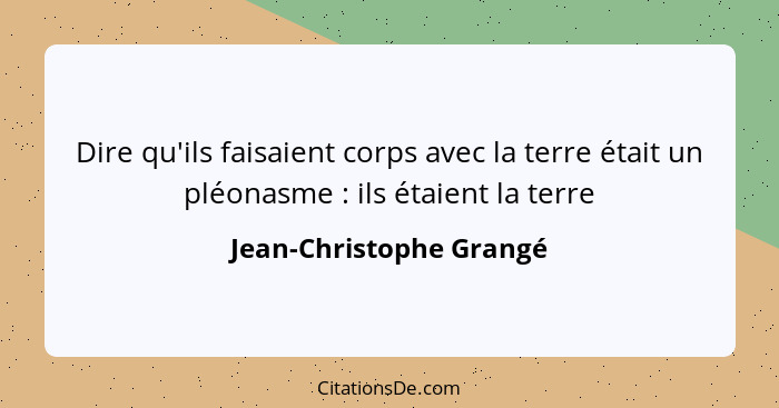 Dire qu'ils faisaient corps avec la terre était un pléonasme : ils étaient la terre... - Jean-Christophe Grangé