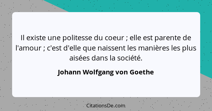 Il existe une politesse du coeur ; elle est parente de l'amour ; c'est d'elle que naissent les manières les plu... - Johann Wolfgang von Goethe