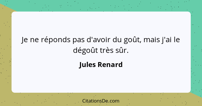 Je ne réponds pas d'avoir du goût, mais j'ai le dégoût très sûr.... - Jules Renard