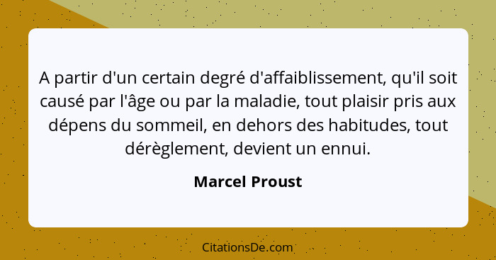 A partir d'un certain degré d'affaiblissement, qu'il soit causé par l'âge ou par la maladie, tout plaisir pris aux dépens du sommeil,... - Marcel Proust