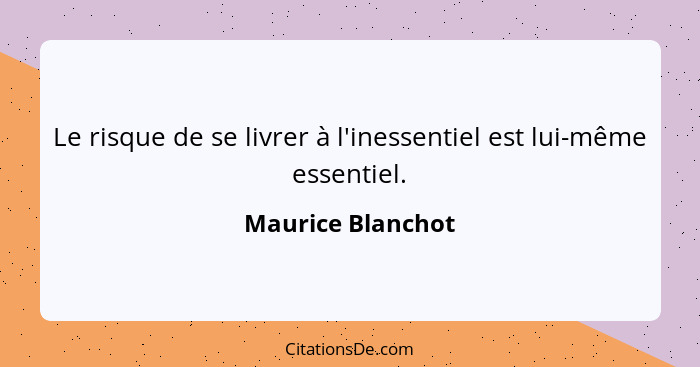 Le risque de se livrer à l'inessentiel est lui-même essentiel.... - Maurice Blanchot