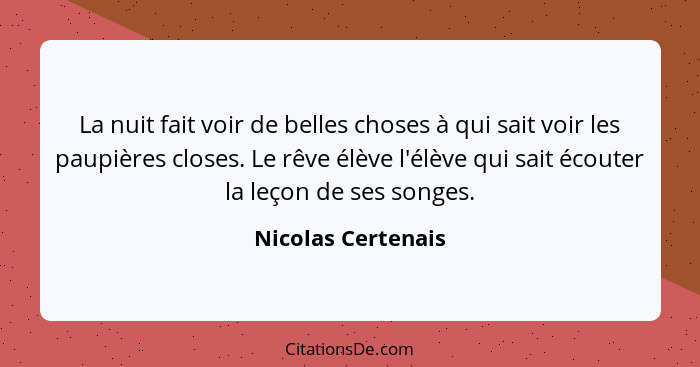 La nuit fait voir de belles choses à qui sait voir les paupières closes. Le rêve élève l'élève qui sait écouter la leçon de ses so... - Nicolas Certenais