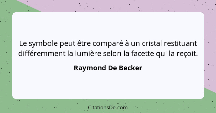 Le symbole peut être comparé à un cristal restituant différemment la lumière selon la facette qui la reçoit.... - Raymond De Becker