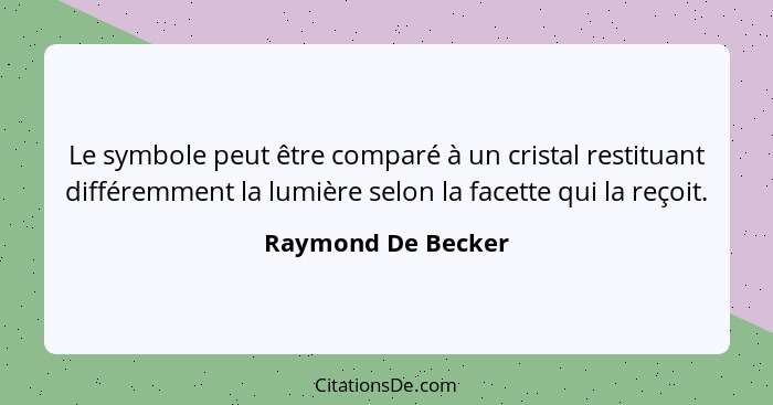 Le symbole peut être comparé à un cristal restituant différemment la lumière selon la facette qui la reçoit.... - Raymond De Becker