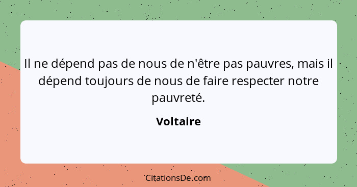 Il ne dépend pas de nous de n'être pas pauvres, mais il dépend toujours de nous de faire respecter notre pauvreté.... - Voltaire