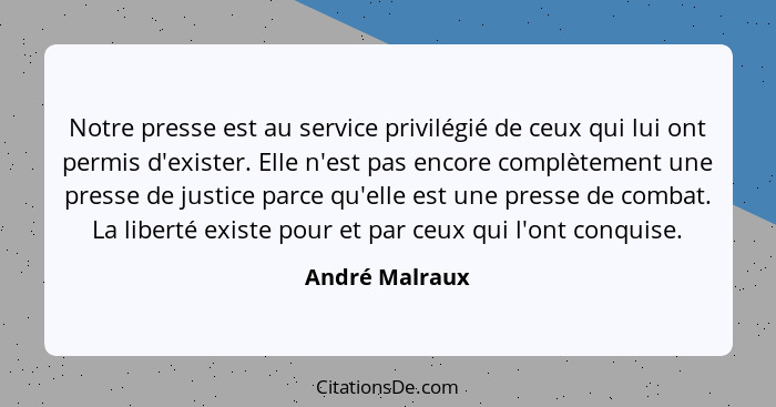 Notre presse est au service privilégié de ceux qui lui ont permis d'exister. Elle n'est pas encore complètement une presse de justice... - André Malraux