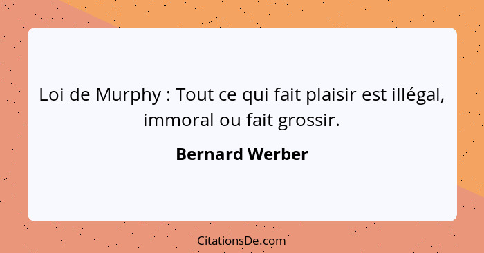 Loi de Murphy : Tout ce qui fait plaisir est illégal, immoral ou fait grossir.... - Bernard Werber