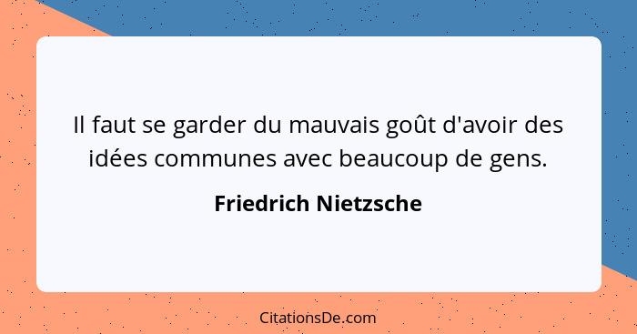 Il faut se garder du mauvais goût d'avoir des idées communes avec beaucoup de gens.... - Friedrich Nietzsche