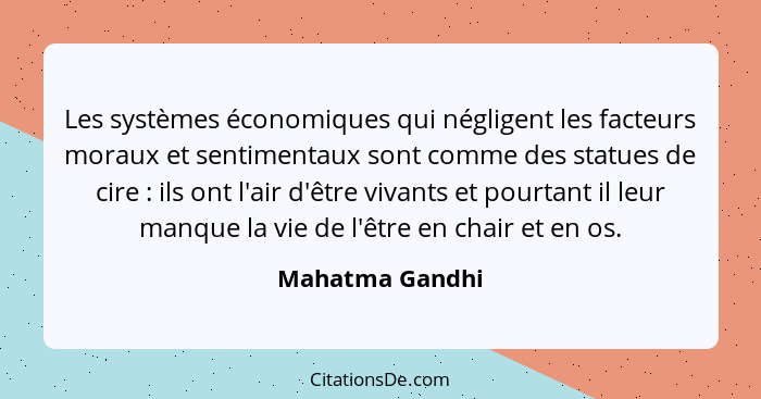 Les systèmes économiques qui négligent les facteurs moraux et sentimentaux sont comme des statues de cire : ils ont l'air d'être... - Mahatma Gandhi