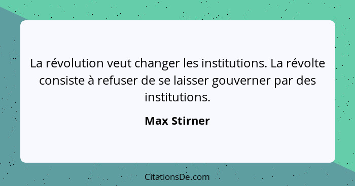 La révolution veut changer les institutions. La révolte consiste à refuser de se laisser gouverner par des institutions.... - Max Stirner