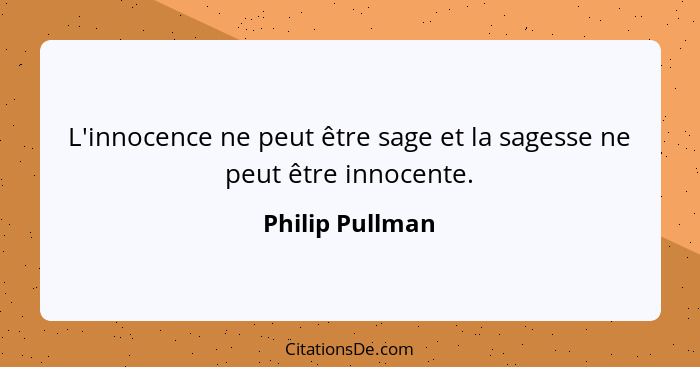 L'innocence ne peut être sage et la sagesse ne peut être innocente.... - Philip Pullman