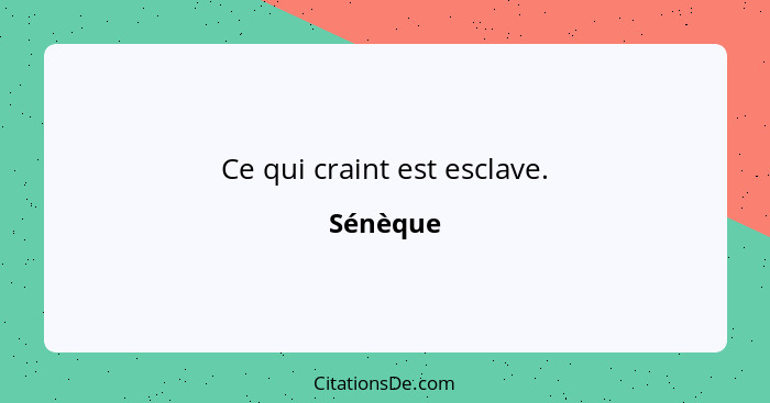 Ce qui craint est esclave.... - Sénèque