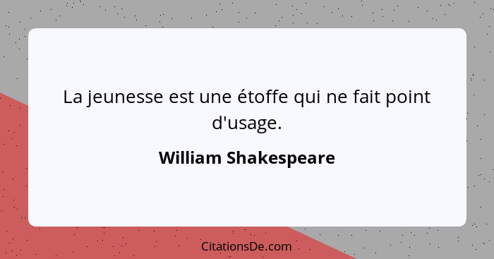 La jeunesse est une étoffe qui ne fait point d'usage.... - William Shakespeare