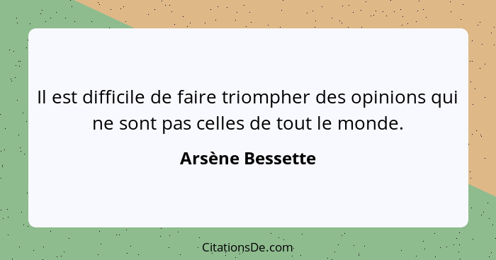 Il est difficile de faire triompher des opinions qui ne sont pas celles de tout le monde.... - Arsène Bessette