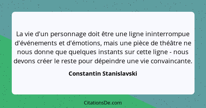 La vie d'un personnage doit être une ligne ininterrompue d'événements et d'émotions, mais une pièce de théâtre ne nous donne... - Constantin Stanislavski