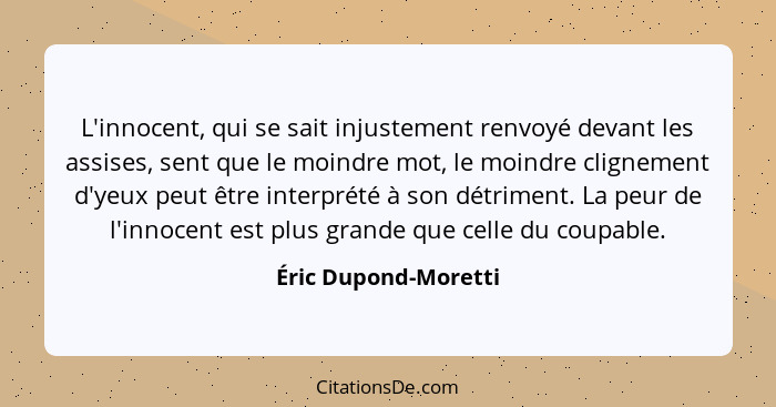 L'innocent, qui se sait injustement renvoyé devant les assises, sent que le moindre mot, le moindre clignement d'yeux peut être... - Éric Dupond-Moretti