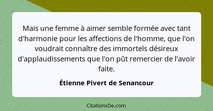 Mais une femme à aimer semble formée avec tant d'harmonie pour les affections de l'homme, que l'on voudrait connaître de... - Étienne Pivert de Senancour