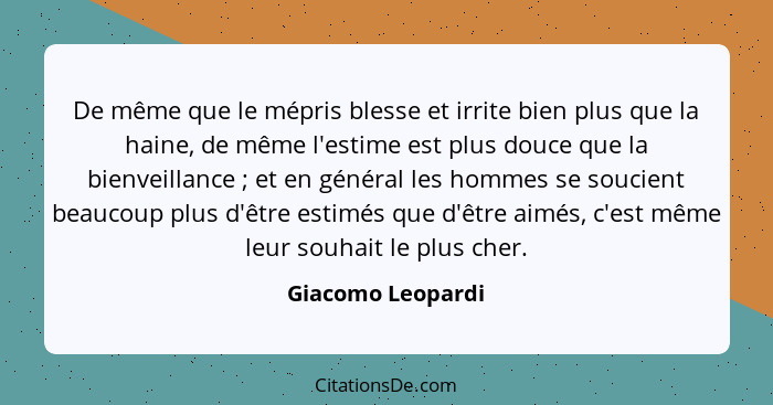 De même que le mépris blesse et irrite bien plus que la haine, de même l'estime est plus douce que la bienveillance ; et en gé... - Giacomo Leopardi