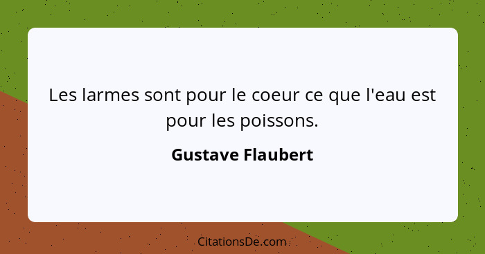 Les larmes sont pour le coeur ce que l'eau est pour les poissons.... - Gustave Flaubert