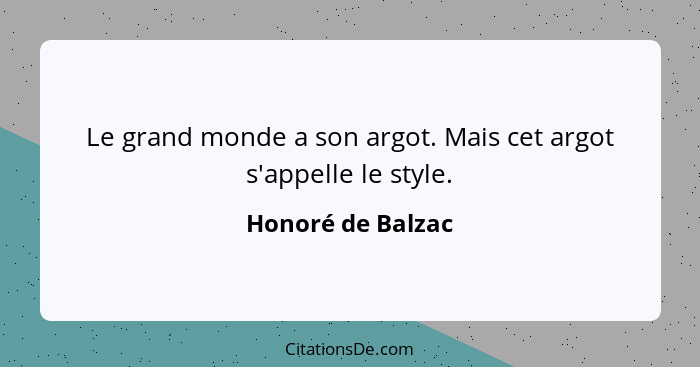 Le grand monde a son argot. Mais cet argot s'appelle le style.... - Honoré de Balzac