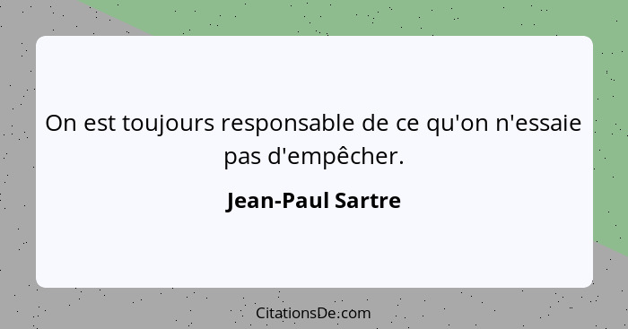 On est toujours responsable de ce qu'on n'essaie pas d'empêcher.... - Jean-Paul Sartre