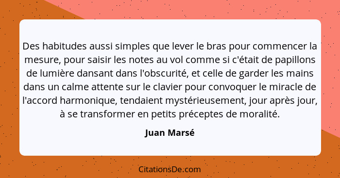 Des habitudes aussi simples que lever le bras pour commencer la mesure, pour saisir les notes au vol comme si c'était de papillons de lum... - Juan Marsé