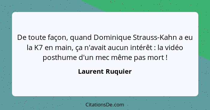 De toute façon, quand Dominique Strauss-Kahn a eu la K7 en main, ça n'avait aucun intérêt : la vidéo posthume d'un mec même pas... - Laurent Ruquier