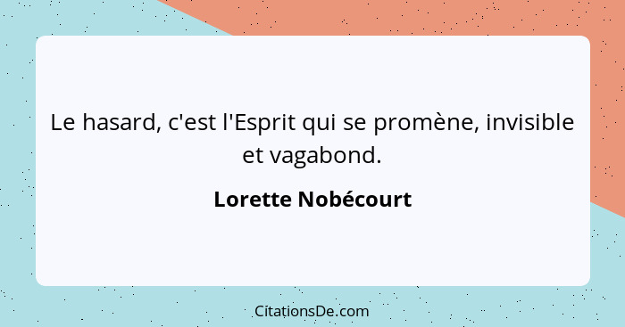 Le hasard, c'est l'Esprit qui se promène, invisible et vagabond.... - Lorette Nobécourt