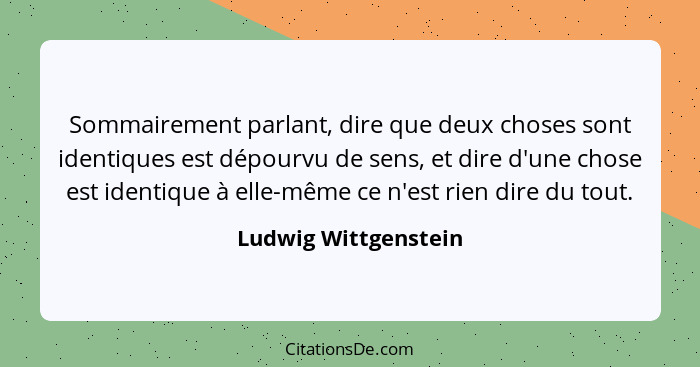 Sommairement parlant, dire que deux choses sont identiques est dépourvu de sens, et dire d'une chose est identique à elle-même c... - Ludwig Wittgenstein