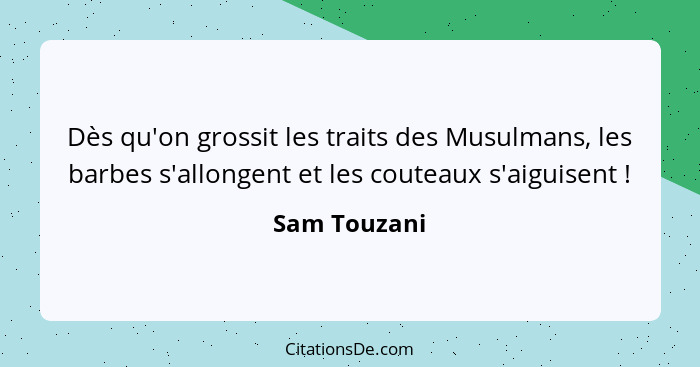 Dès qu'on grossit les traits des Musulmans, les barbes s'allongent et les couteaux s'aiguisent !... - Sam Touzani