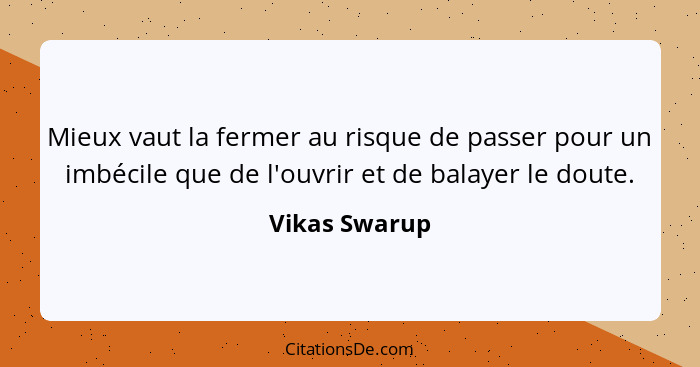 Mieux vaut la fermer au risque de passer pour un imbécile que de l'ouvrir et de balayer le doute.... - Vikas Swarup