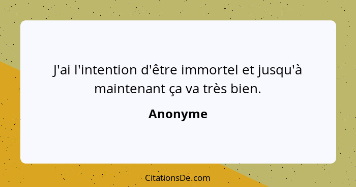 J'ai l'intention d'être immortel et jusqu'à maintenant ça va très bien.... - Anonyme
