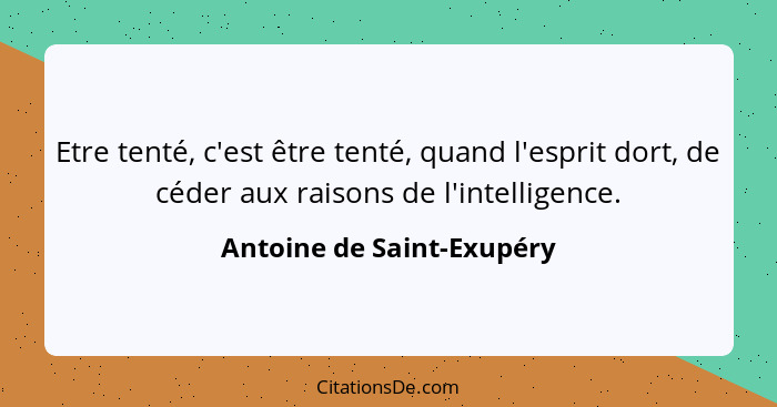 Etre tenté, c'est être tenté, quand l'esprit dort, de céder aux raisons de l'intelligence.... - Antoine de Saint-Exupéry