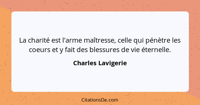 La charité est l'arme maîtresse, celle qui pénètre les coeurs et y fait des blessures de vie éternelle.... - Charles Lavigerie