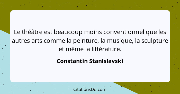 Le théâtre est beaucoup moins conventionnel que les autres arts comme la peinture, la musique, la sculpture et même la litté... - Constantin Stanislavski