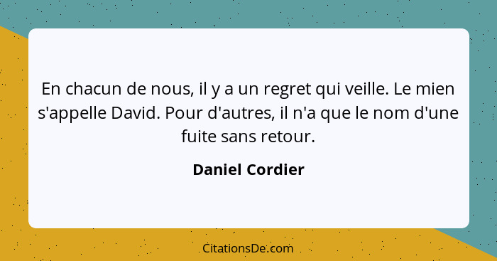 En chacun de nous, il y a un regret qui veille. Le mien s'appelle David. Pour d'autres, il n'a que le nom d'une fuite sans retour.... - Daniel Cordier
