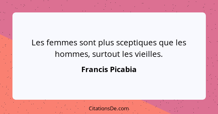 Les femmes sont plus sceptiques que les hommes, surtout les vieilles.... - Francis Picabia