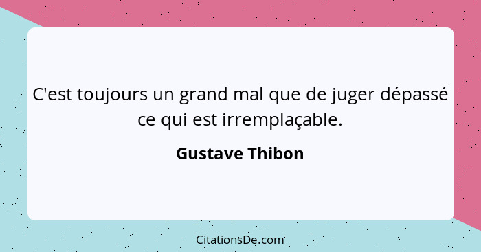 C'est toujours un grand mal que de juger dépassé ce qui est irremplaçable.... - Gustave Thibon