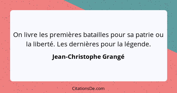 On livre les premières batailles pour sa patrie ou la liberté. Les dernières pour la légende.... - Jean-Christophe Grangé