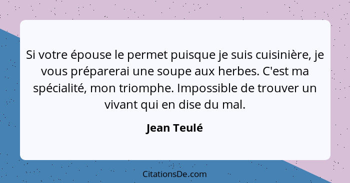 Si votre épouse le permet puisque je suis cuisinière, je vous préparerai une soupe aux herbes. C'est ma spécialité, mon triomphe. Impossi... - Jean Teulé