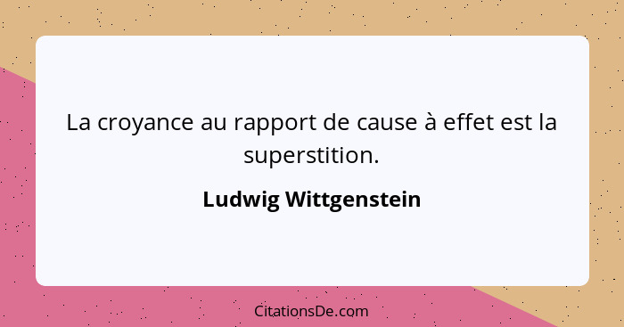 La croyance au rapport de cause à effet est la superstition.... - Ludwig Wittgenstein