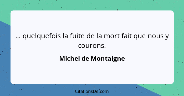 ... quelquefois la fuite de la mort fait que nous y courons.... - Michel de Montaigne