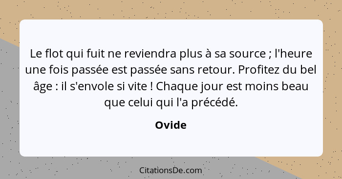 Le flot qui fuit ne reviendra plus à sa source ; l'heure une fois passée est passée sans retour. Profitez du bel âge : il s'envole s... - Ovide